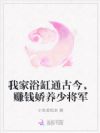 我家浴缸通古今,赚钱娇养少将军